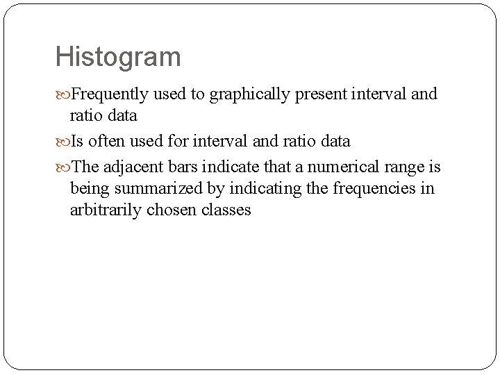 Histogram Frequently used to graphically present interval and ratio data Is often used for