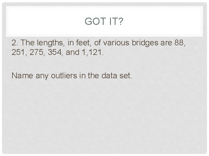 GOT IT? 2. The lengths, in feet, of various bridges are 88, 251, 275,