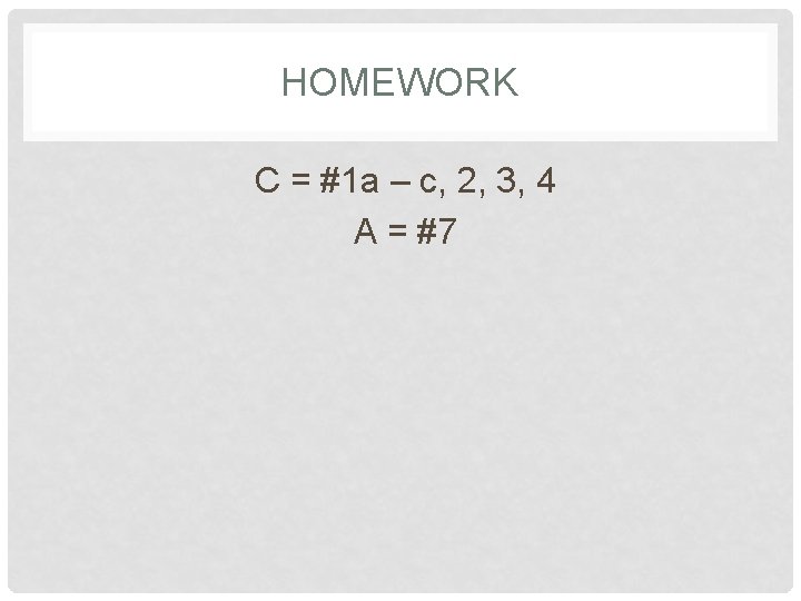 HOMEWORK C = #1 a – c, 2, 3, 4 A = #7 