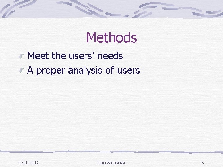 Methods Meet the users’ needs A proper analysis of users 15. 10. 2002 Tiina