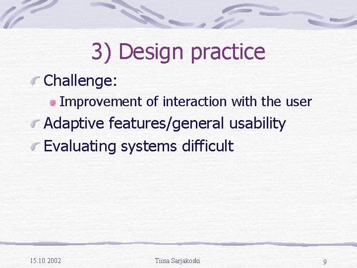 3) Design practice Challenge: Improvement of interaction with the user Adaptive features/general usability Evaluating