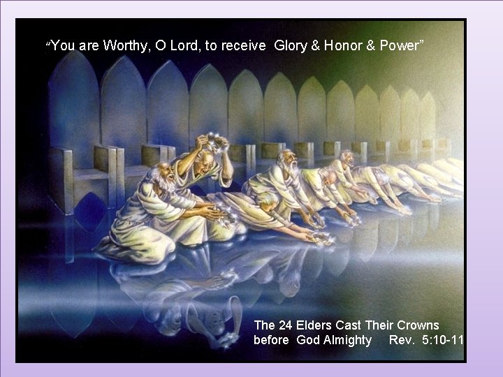 “You are Worthy, O Lord, to receive Glory & Honor & Power” The 24