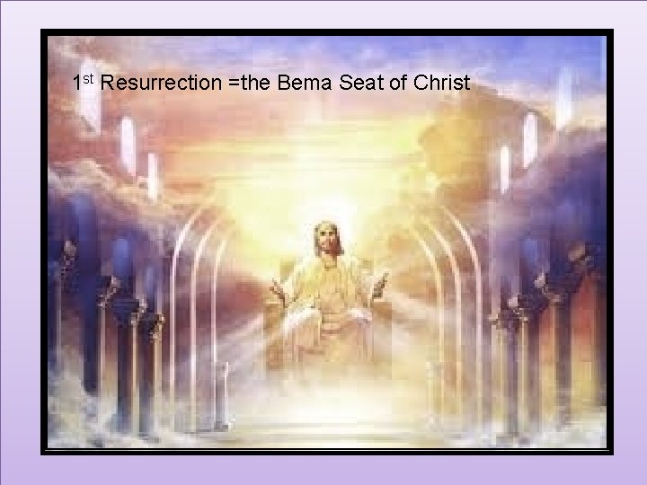 1 st Resurrection =the Bema Seat of Christ 