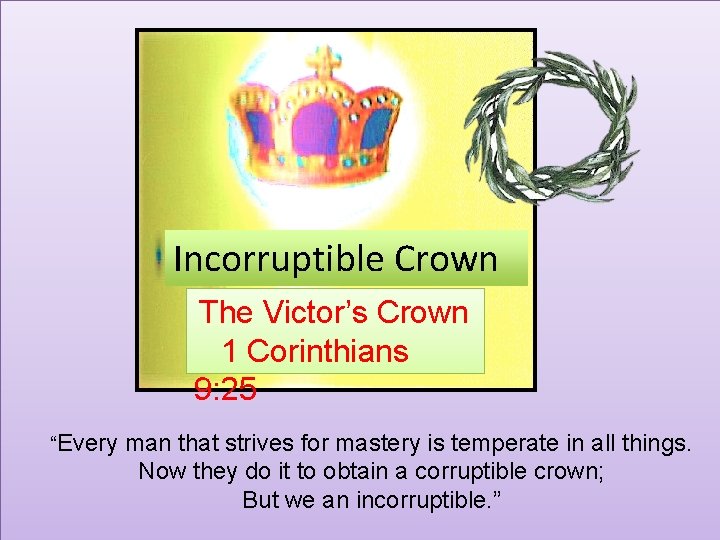 Incorruptible Crown The Victor’s Crown 1 Corinthians 9: 25 “Every man that strives for
