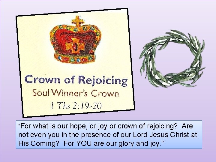 “For what is our hope, or joy or crown of rejoicing? Are not even