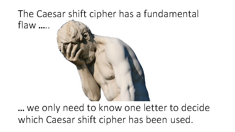 The Caesar shift cipher has a fundamental flaw …. . … we only need