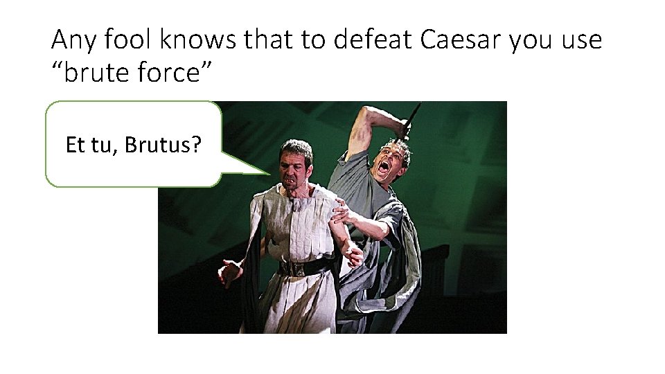 Any fool knows that to defeat Caesar you use “brute force” Et tu, Brutus?