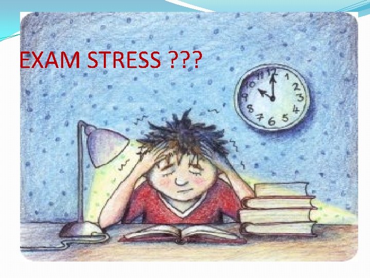 EXAM STRESS ? ? ? 