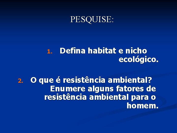 PESQUISE: 1. 2. Defina habitat e nicho ecológico. O que é resistência ambiental? Enumere