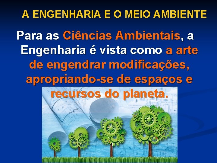 A ENGENHARIA E O MEIO AMBIENTE Para as Ciências Ambientais, a Engenharia é vista