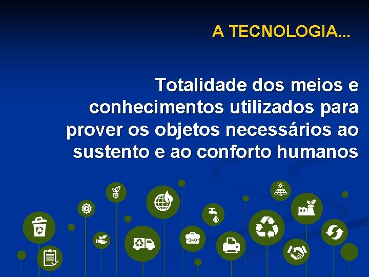 A TECNOLOGIA. . . Totalidade dos meios e conhecimentos utilizados para prover os objetos
