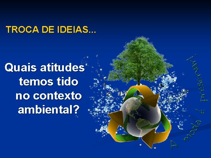 TROCA DE IDEIAS. . . Quais atitudes temos tido no contexto ambiental? 