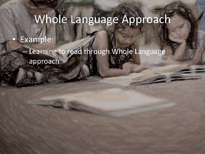 Whole Language Approach • Example: – Learning to read through Whole Language approach 