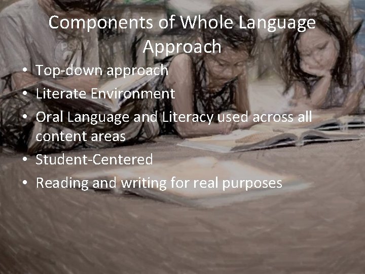 Components of Whole Language Approach • Top-down approach • Literate Environment • Oral Language