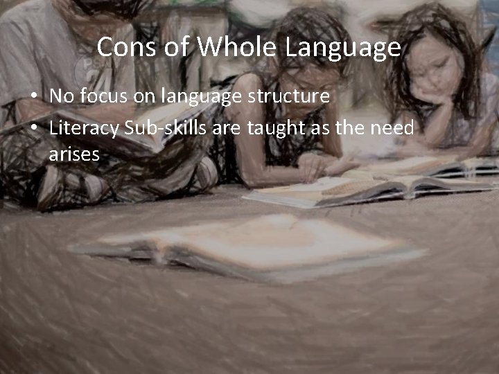 Cons of Whole Language • No focus on language structure • Literacy Sub-skills are