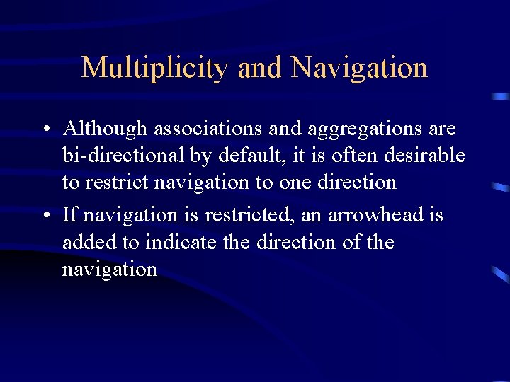 Multiplicity and Navigation • Although associations and aggregations are bi-directional by default, it is