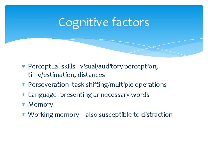 Cognitive factors Perceptual skills –visual/auditory perception, time/estimation, distances Perseveration- task shifting/multiple operations Language- presenting