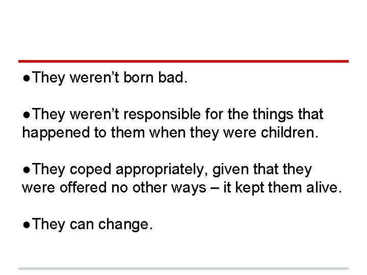 ●They weren’t born bad. ●They weren’t responsible for the things that happened to them
