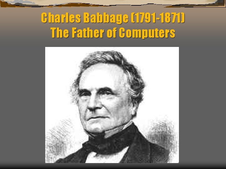 Charles Babbage (1791 -1871) The Father of Computers 