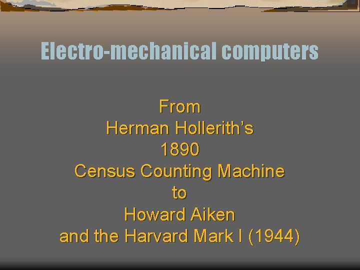 Electro-mechanical computers From Herman Hollerith’s 1890 Census Counting Machine to Howard Aiken and the