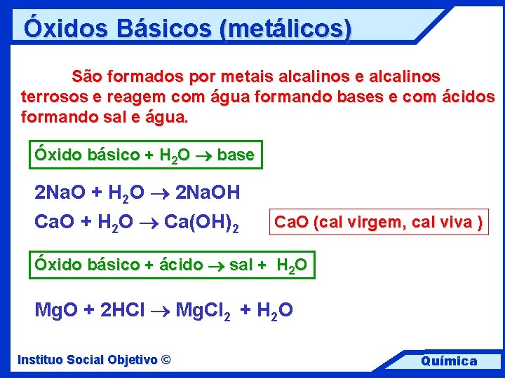Óxidos Básicos (metálicos) São formados por metais alcalinos e alcalinos terrosos e reagem com