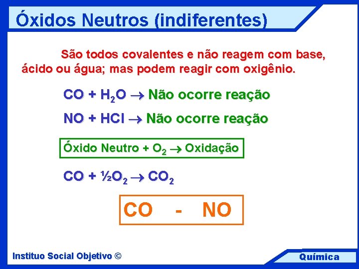 Óxidos Neutros (indiferentes) São todos covalentes e não reagem com base, ácido ou água;