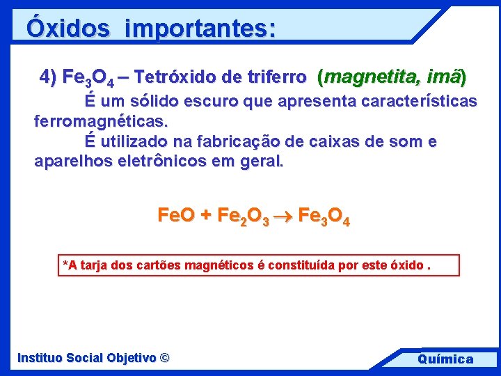 Óxidos importantes: 4) Fe 3 O 4 – Tetróxido de triferro (magnetita, imã) É