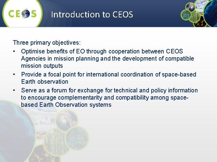 Introduction to CEOS Three primary objectives: • Optimise benefits of EO through cooperation between