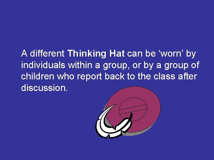 A different Thinking Hat can be ‘worn’ by individuals within a group, or by