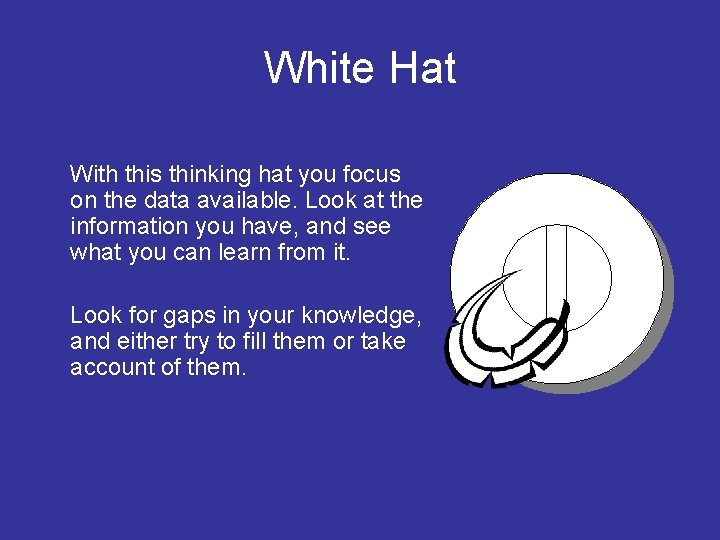 White Hat With this thinking hat you focus on the data available. Look at