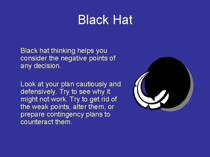 Black Hat Black hat thinking helps you consider the negative points of any decision.