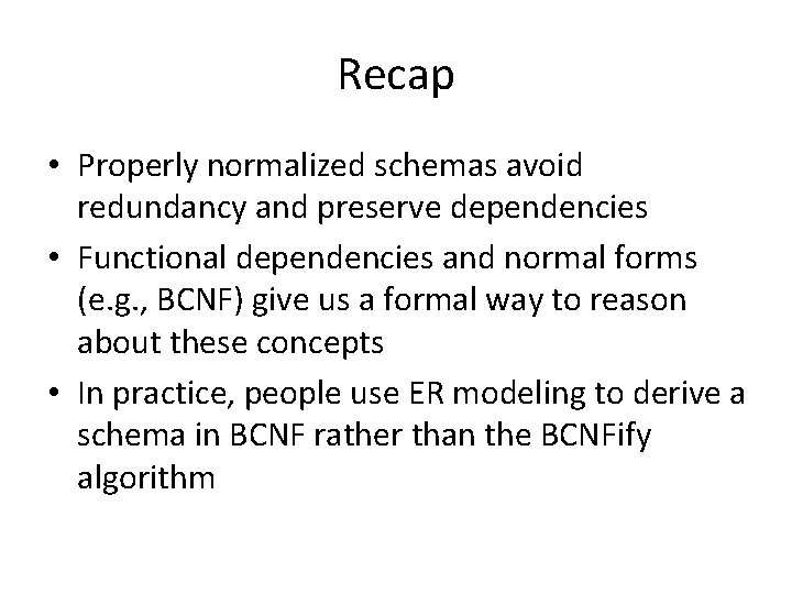 Recap • Properly normalized schemas avoid redundancy and preserve dependencies • Functional dependencies and