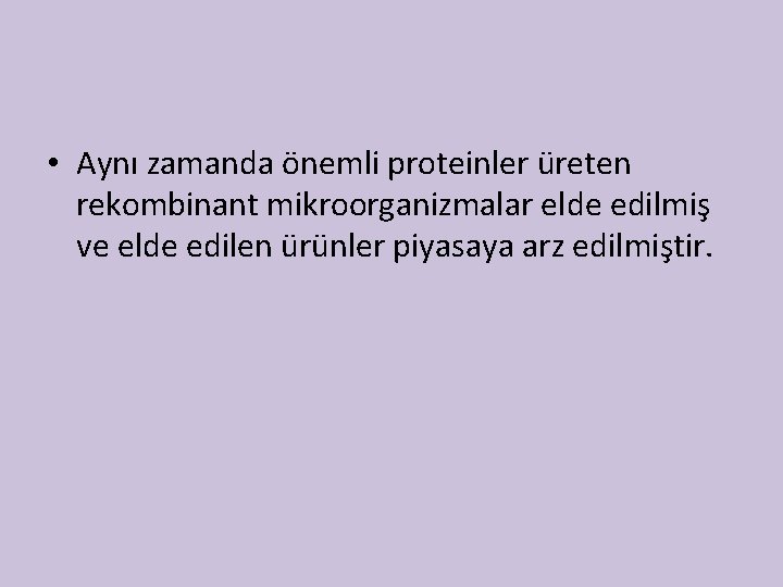  • Aynı zamanda önemli proteinler üreten rekombinant mikroorganizmalar elde edilmiş ve elde edilen