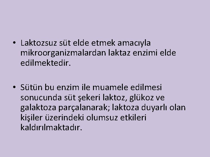  • Laktozsuz süt elde etmek amacıyla mikroorganizmalardan laktaz enzimi elde edilmektedir. • Sütün