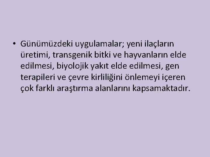  • Günümüzdeki uygulamalar; yeni ilaçların üretimi, transgenik bitki ve hayvanların elde edilmesi, biyolojik