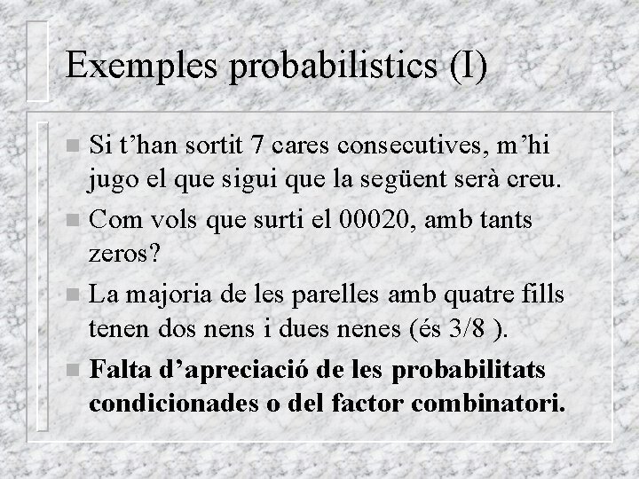 Exemples probabilistics (I) Si t’han sortit 7 cares consecutives, m’hi jugo el que sigui