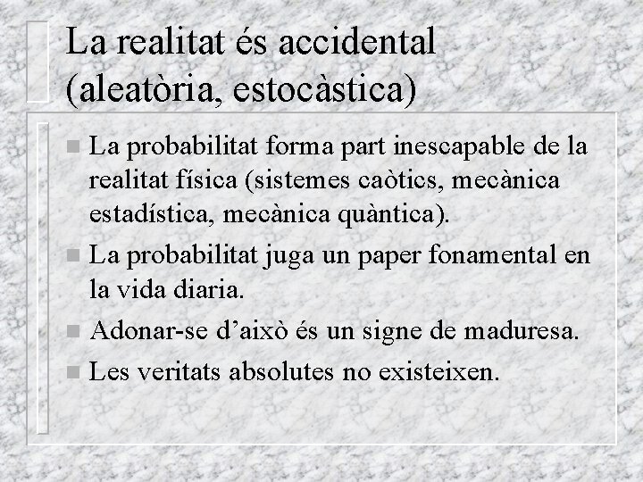 La realitat és accidental (aleatòria, estocàstica) La probabilitat forma part inescapable de la realitat