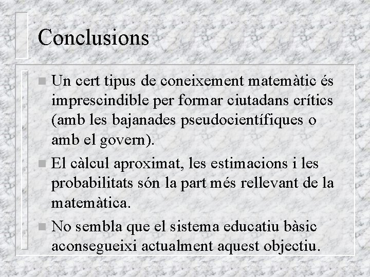 Conclusions Un cert tipus de coneixement matemàtic és imprescindible per formar ciutadans crítics (amb