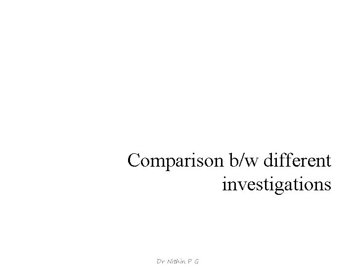Comparison b/w different investigations Dr Nithin P G 