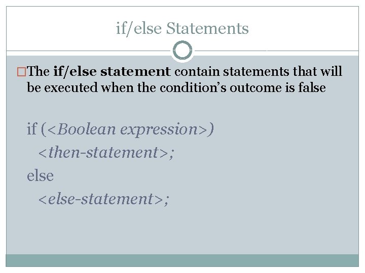 if/else Statements �The if/else statement contain statements that will be executed when the condition’s