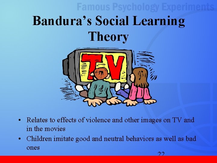 Bandura’s Social Learning Theory • Relates to effects of violence and other images on