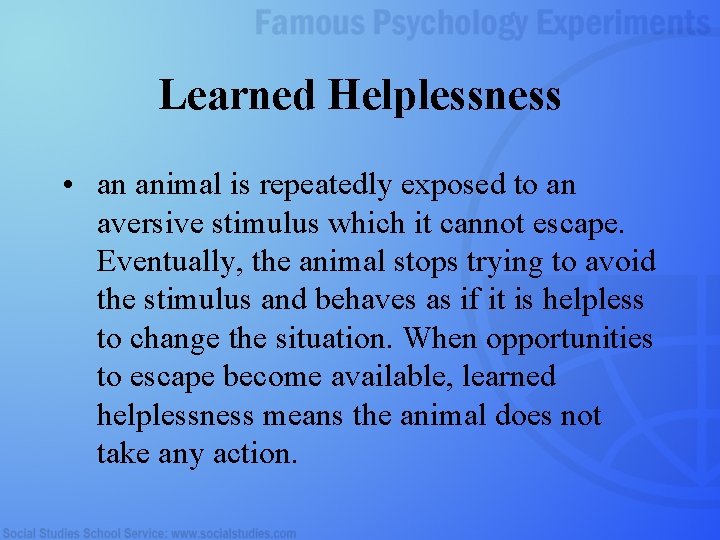 Learned Helplessness • an animal is repeatedly exposed to an aversive stimulus which it