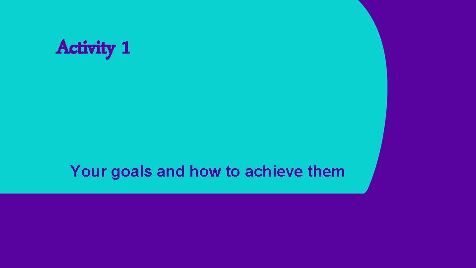 Activity 1 Your goals and how to achieve them 
