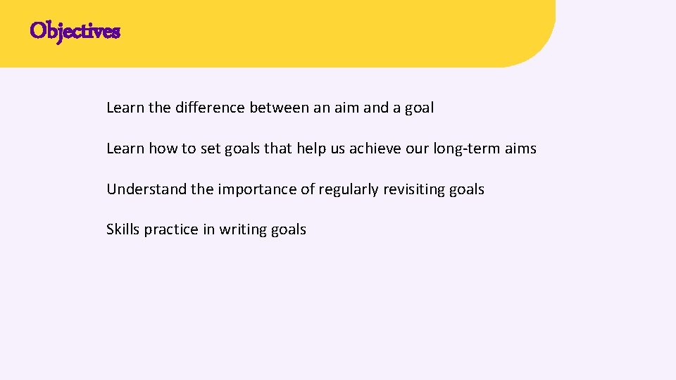 Objectives Learn the difference between an aim and a goal Learn how to set