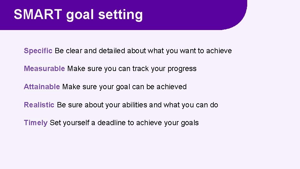 SMART goal setting Specific Be clear and detailed about what you want to achieve