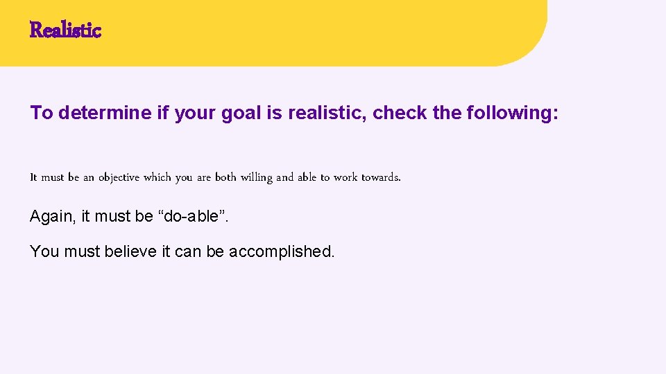 Realistic To determine if your goal is realistic, check the following: It must be