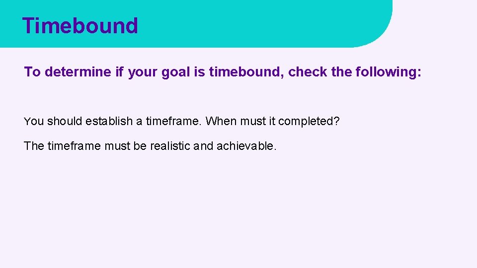 Timebound To determine if your goal is timebound, check the following: You should establish