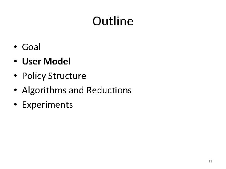 Outline • • • Goal User Model Policy Structure Algorithms and Reductions Experiments 11