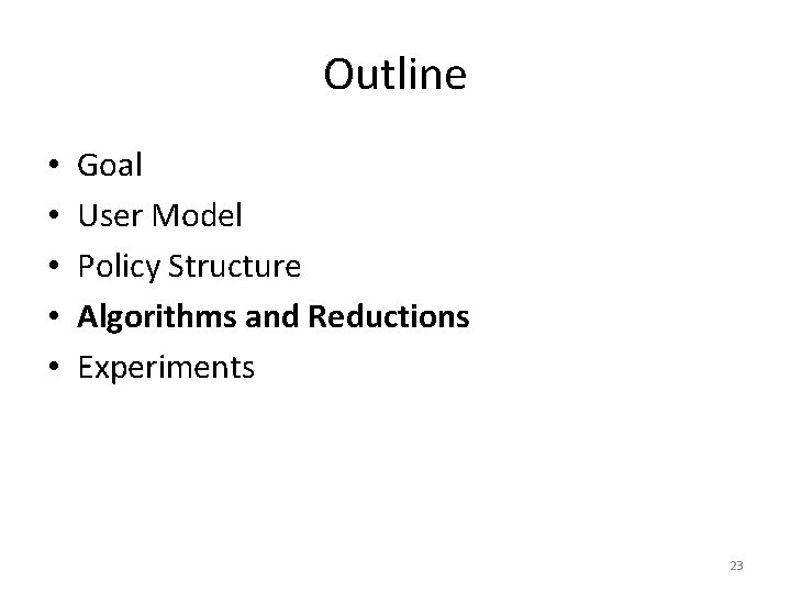 Outline • • • Goal User Model Policy Structure Algorithms and Reductions Experiments 23