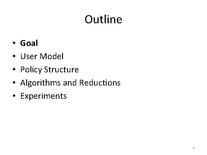 Outline • • • Goal User Model Policy Structure Algorithms and Reductions Experiments 8
